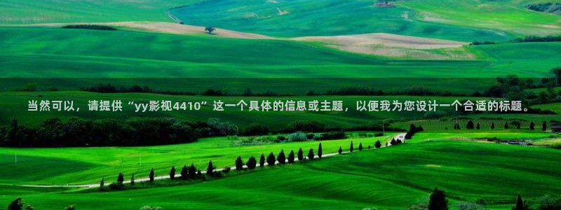 超碰网免费：当然可以，请提供“yy影视4410”这一个具体的信息或主题，以便我为您设计一个合适的标题。