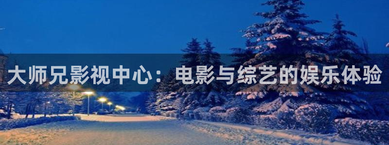 超碰av污在线：大师兄影视中心：电影与综艺的娱乐体验