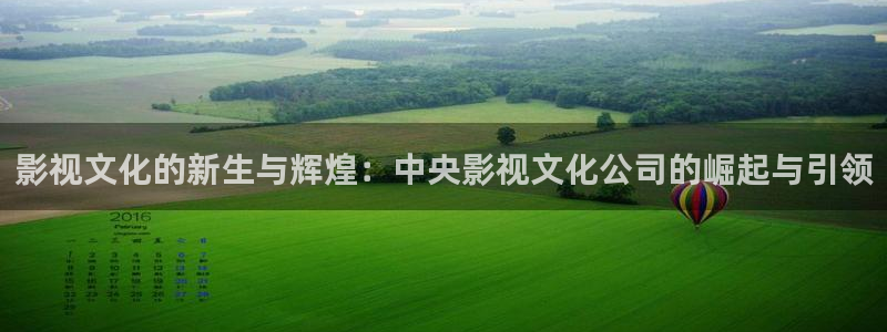 超碰最新在线地址：影视文化的新生与辉煌：中央影视文化公司的崛起与引领