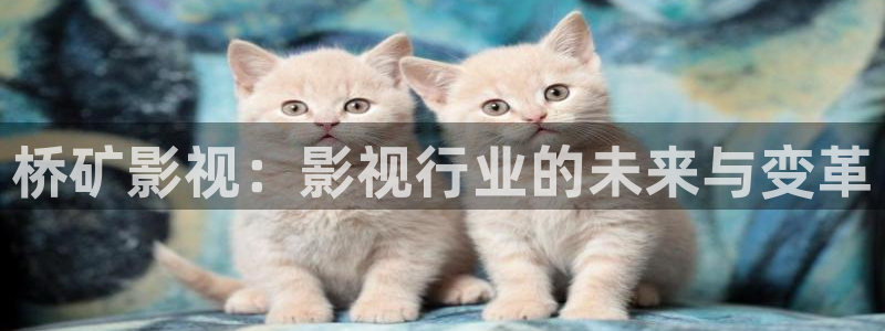 超碰进入离开：桥矿影视：影视行业的未来与变革