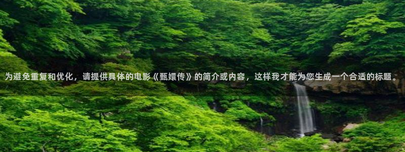 超碰视频免费在线看：为避免重复和优化，请提供具体的电影《甄嬛传》的简介或内容，这样我才能为您生成一个合适的标题。
