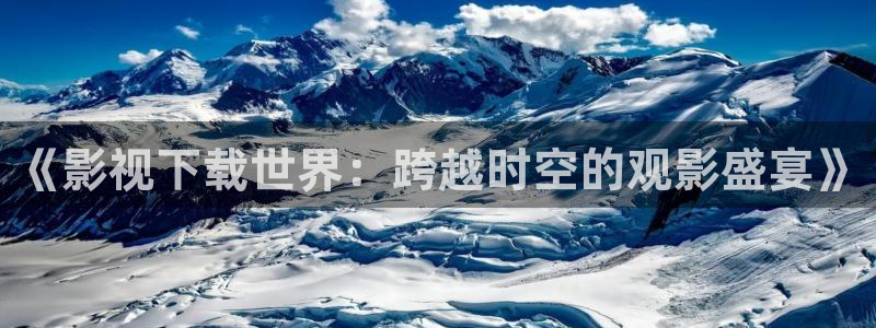 超碰cao 在线：《影视下载世界：跨越时空的观影盛宴》