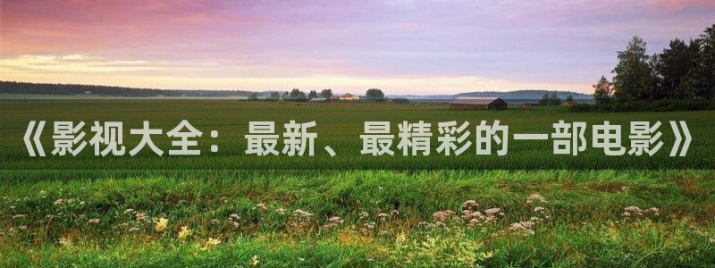 97超碰在线首页：《影视大全：最新、最精彩的一部电影》